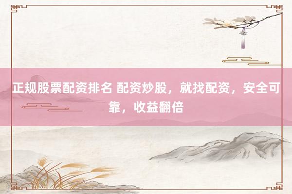 正规股票配资排名 配资炒股，就找配资，安全可靠，收益翻倍
