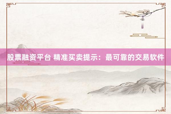 股票融资平台 精准买卖提示：最可靠的交易软件