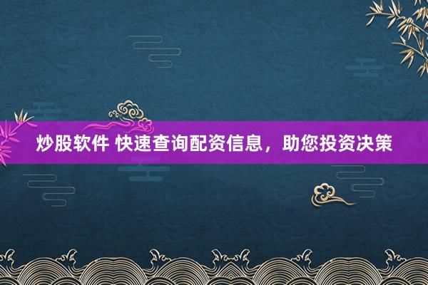 炒股软件 快速查询配资信息，助您投资决策