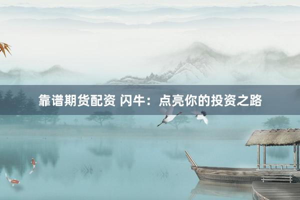 靠谱期货配资 闪牛：点亮你的投资之路