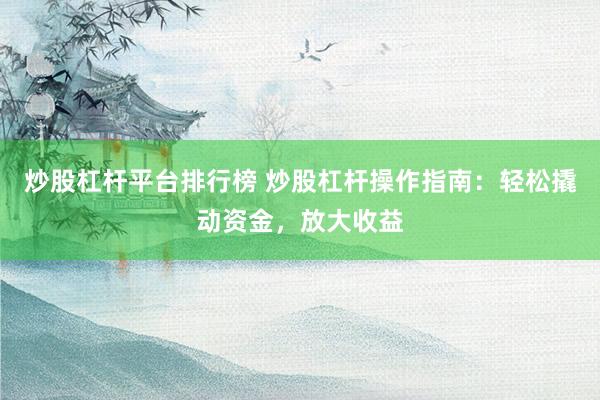 炒股杠杆平台排行榜 炒股杠杆操作指南：轻松撬动资金，放大收益
