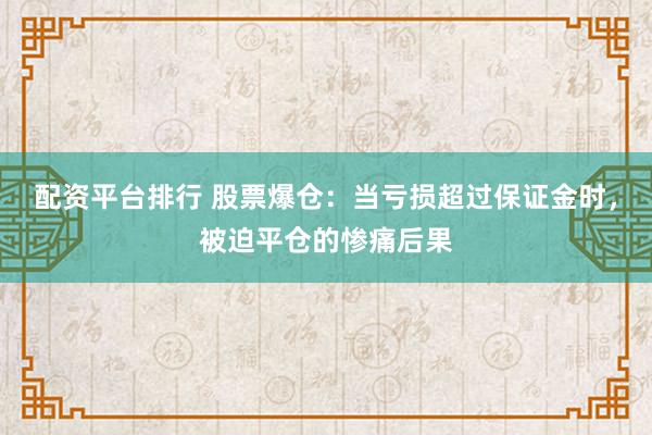 配资平台排行 股票爆仓：当亏损超过保证金时，被迫平仓的惨痛后果