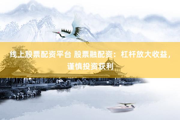 线上股票配资平台 股票融配资：杠杆放大收益，谨慎投资获利