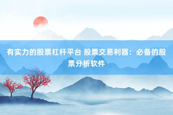 有实力的股票杠杆平台 股票交易利器：必备的股票分析软件