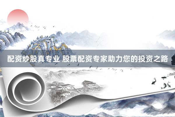 配资炒股真专业 股票配资专家助力您的投资之路
