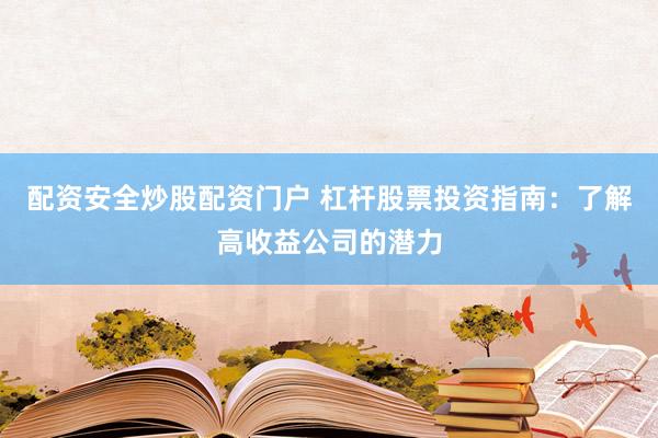 配资安全炒股配资门户 杠杆股票投资指南：了解高收益公司的潜力