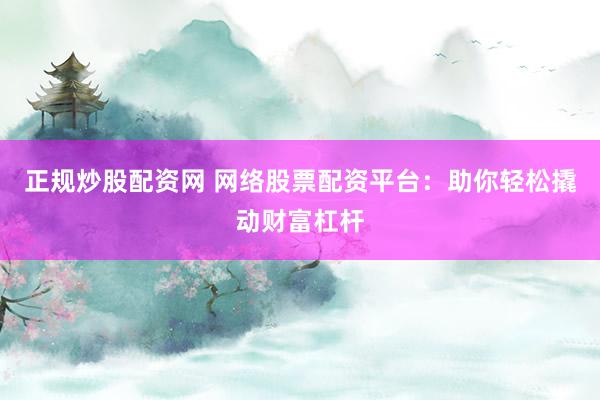 正规炒股配资网 网络股票配资平台：助你轻松撬动财富杠杆