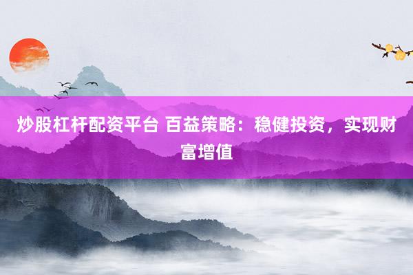 炒股杠杆配资平台 百益策略：稳健投资，实现财富增值