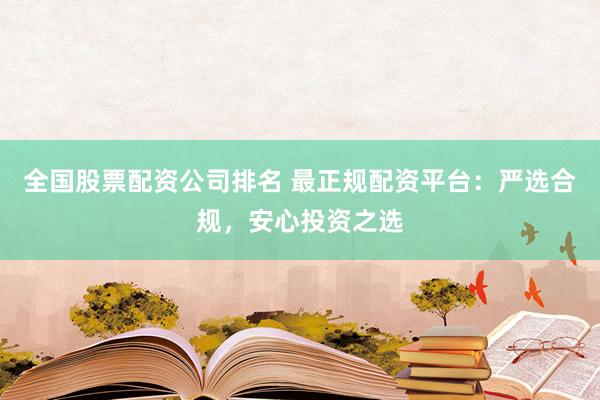 全国股票配资公司排名 最正规配资平台：严选合规，安心投资之选