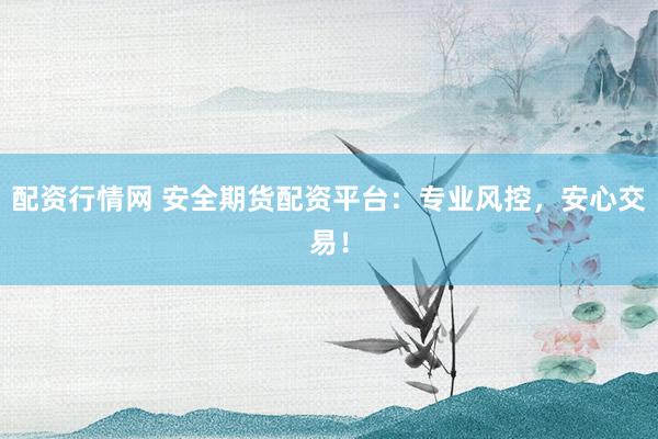 配资行情网 安全期货配资平台：专业风控，安心交易！