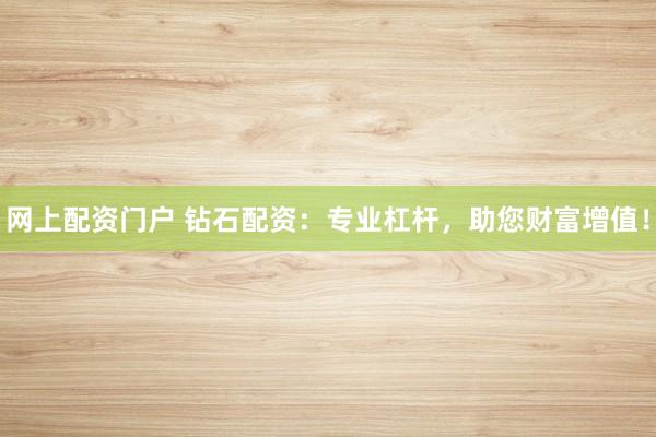 网上配资门户 钻石配资：专业杠杆，助您财富增值！