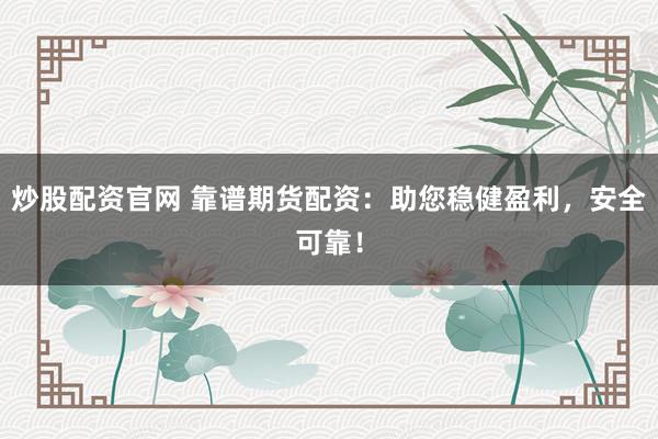 炒股配资官网 靠谱期货配资：助您稳健盈利，安全可靠！