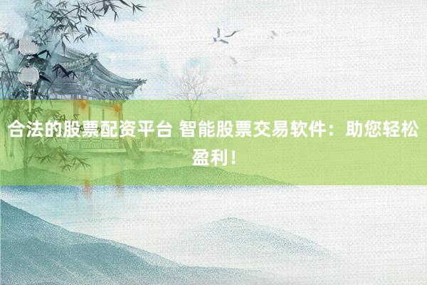合法的股票配资平台 智能股票交易软件：助您轻松盈利！
