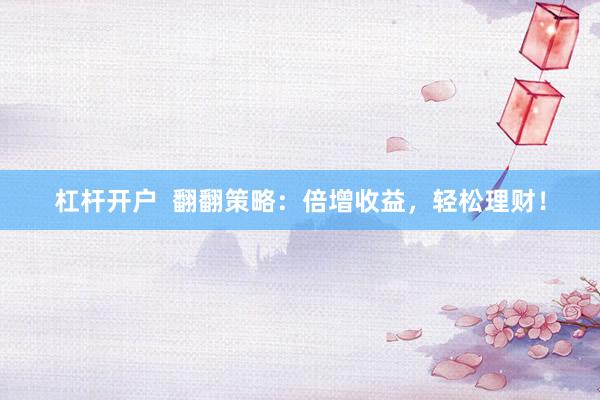 杠杆开户  翻翻策略：倍增收益，轻松理财！