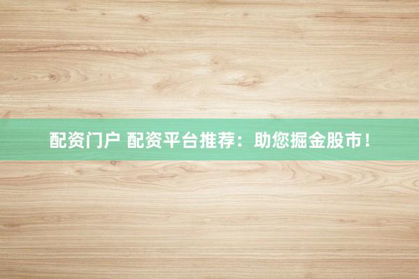 配资门户 配资平台推荐：助您掘金股市！