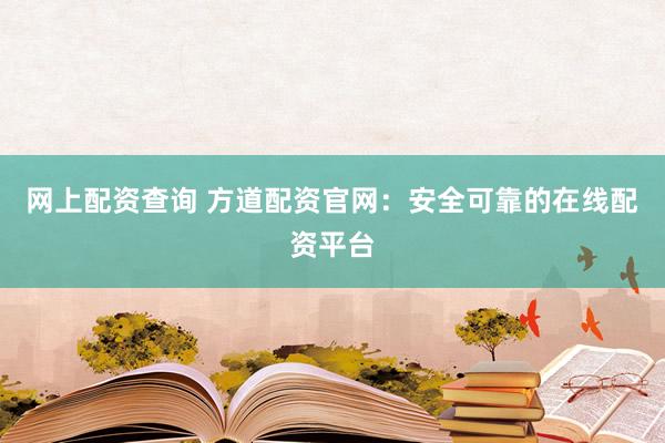 网上配资查询 方道配资官网：安全可靠的在线配资平台