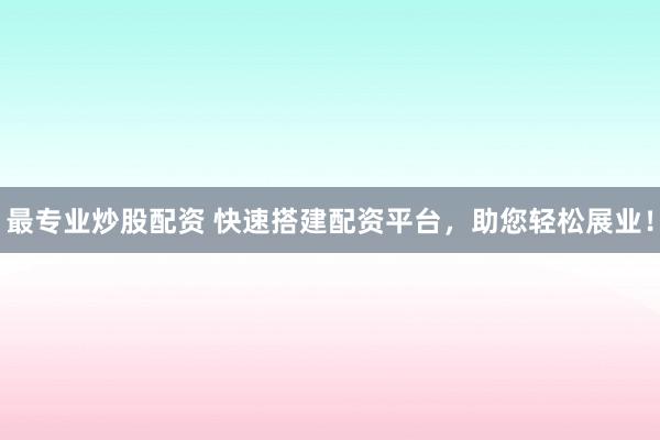 最专业炒股配资 快速搭建配资平台，助您轻松展业！