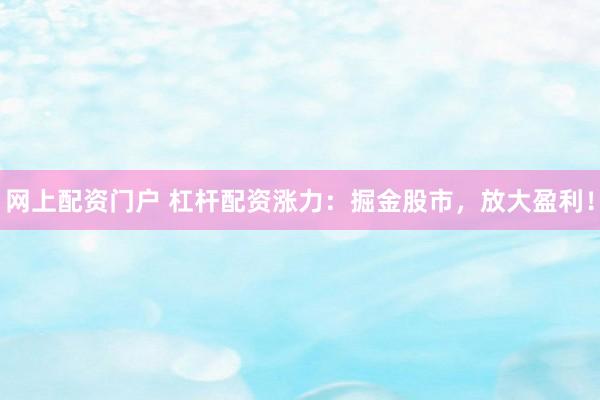网上配资门户 杠杆配资涨力：掘金股市，放大盈利！