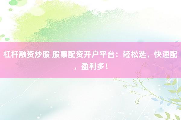 杠杆融资炒股 股票配资开户平台：轻松选，快速配，盈利多！
