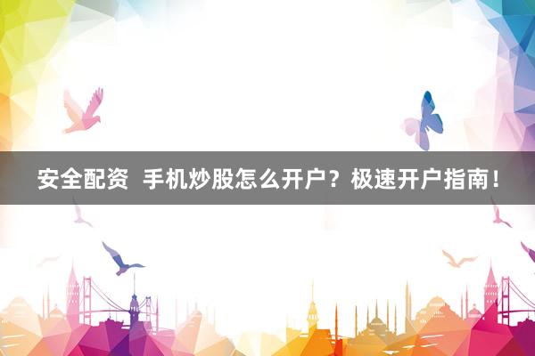 安全配资  手机炒股怎么开户？极速开户指南！