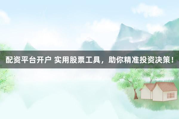 配资平台开户 实用股票工具，助你精准投资决策！