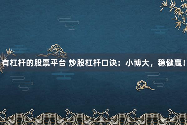 有杠杆的股票平台 炒股杠杆口诀：小博大，稳健赢！