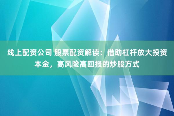 线上配资公司 股票配资解读：借助杠杆放大投资本金，高风险高回报的炒股方式