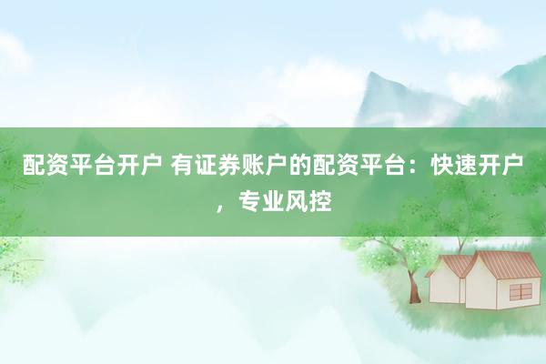 配资平台开户 有证券账户的配资平台：快速开户，专业风控