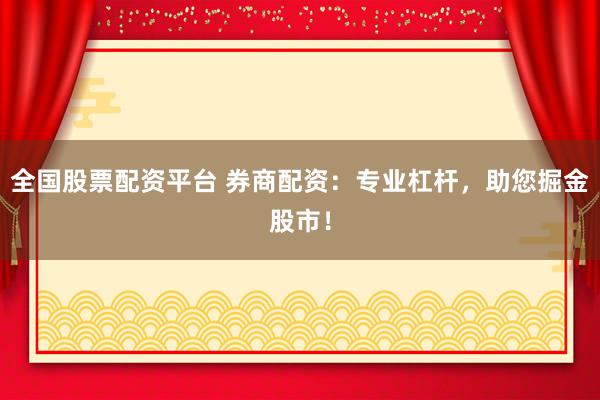 全国股票配资平台 券商配资：专业杠杆，助您掘金股市！