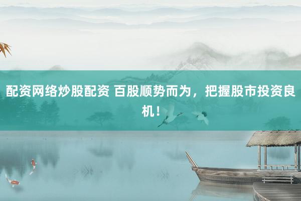 配资网络炒股配资 百股顺势而为，把握股市投资良机！