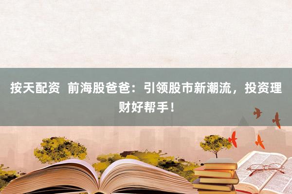 按天配资  前海股爸爸：引领股市新潮流，投资理财好帮手！