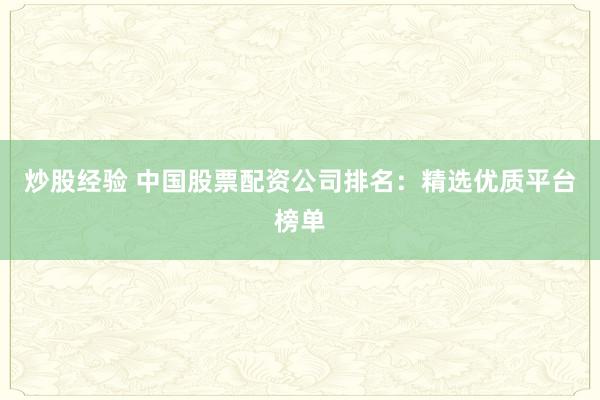 炒股经验 中国股票配资公司排名：精选优质平台榜单