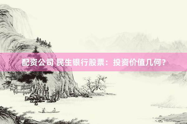配资公司 民生银行股票：投资价值几何？