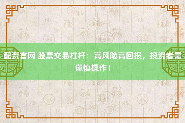 配资官网 股票交易杠杆:高风险高回报,投资者需谨慎操作!