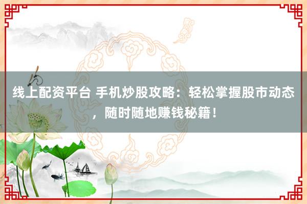 线上配资平台 手机炒股攻略:轻松掌握股市动态,随时随地赚钱秘籍!