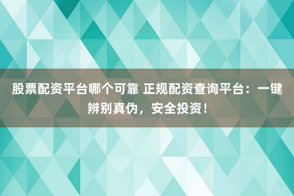 股票配资平台哪个可靠 正规配资查询平台：一键辨别真伪，安全投资！