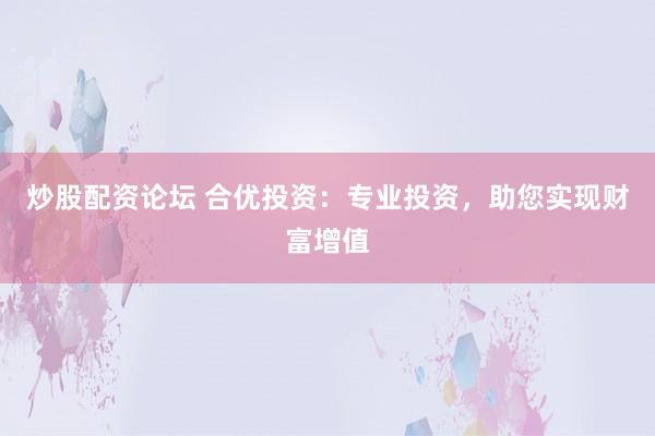 炒股配资论坛 合优投资:专业投资,助您实现财富增值