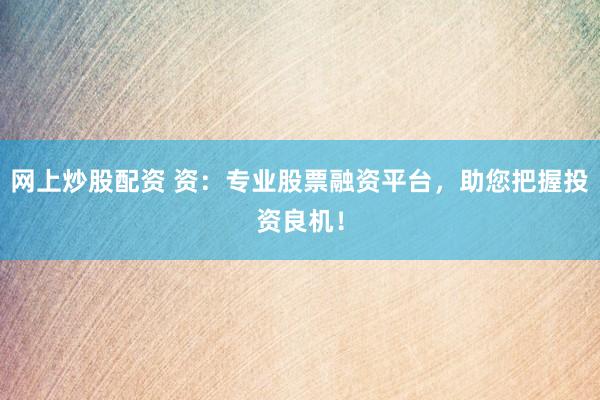 网上炒股配资 资:专业股票融资平台,助您把握投资良机!