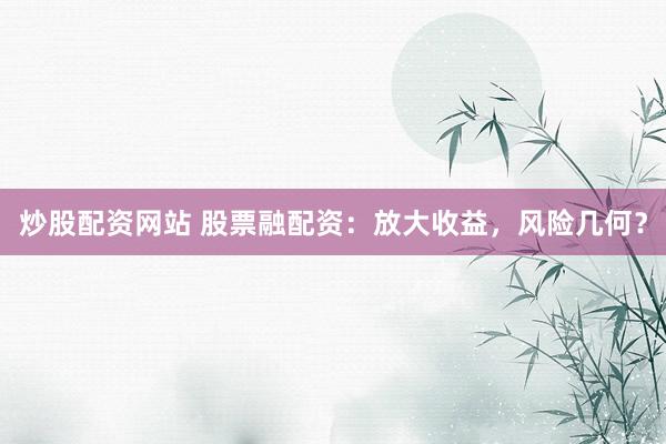 炒股配资网站 股票融配资:放大收益,风险几何?