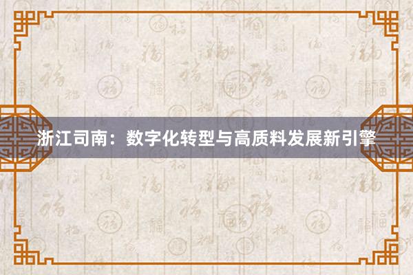 浙江司南:数字化转型与高质料发展新引擎