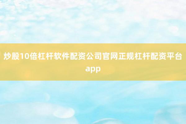 炒股10倍杠杆软件配资公司官网正规杠杆配资平台app