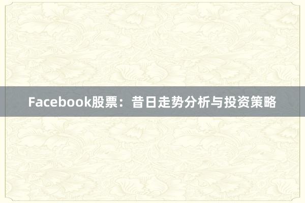 Facebook股票:昔日走势分析与投资策略
