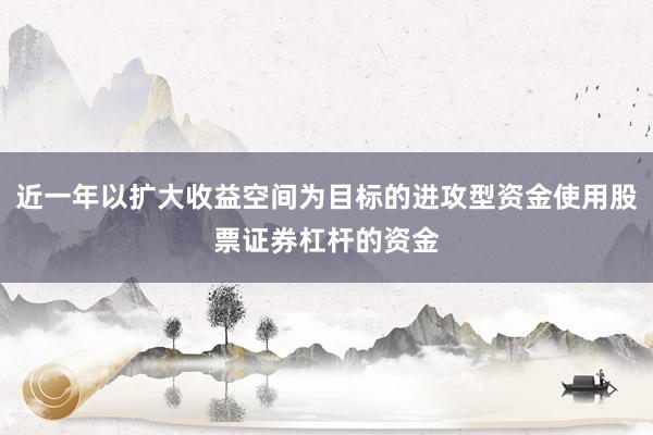 近一年以扩大收益空间为目标的进攻型资金使用股票证券杠杆的资金