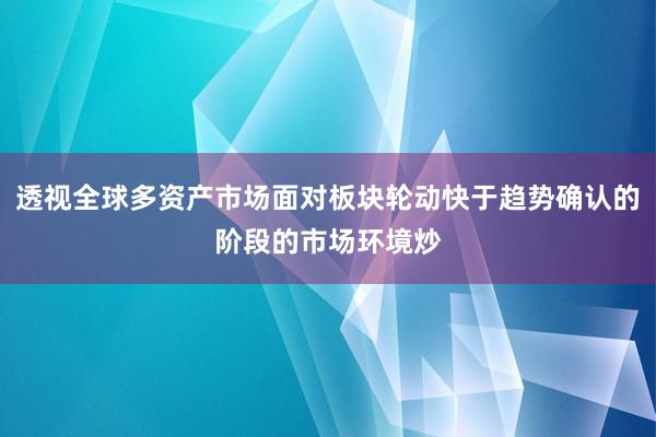 透视全球多资产市场面对板块轮动快于趋势确认的阶段的市场环境炒