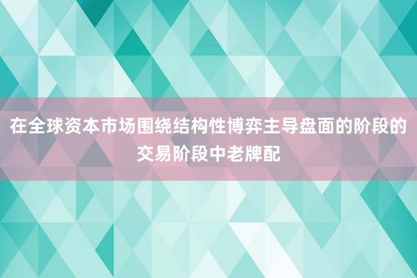 在全球资本市场围绕结构性博弈主导盘面的阶段的交易阶段中老牌配