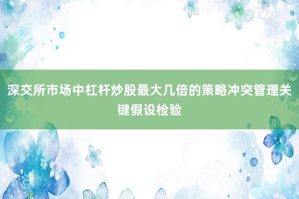 深交所市场中杠杆炒股最大几倍的策略冲突管理关键假设检验