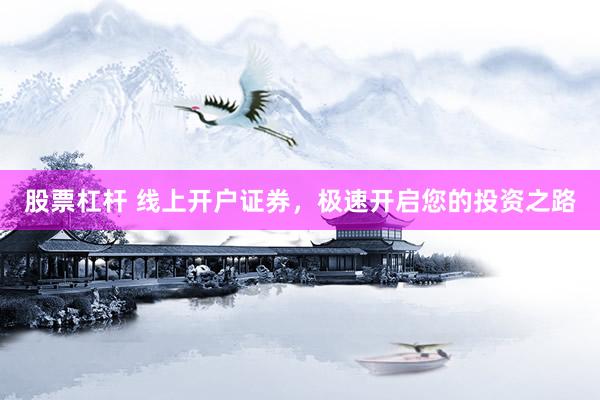 股票杠杆 线上开户证券，极速开启您的投资之路