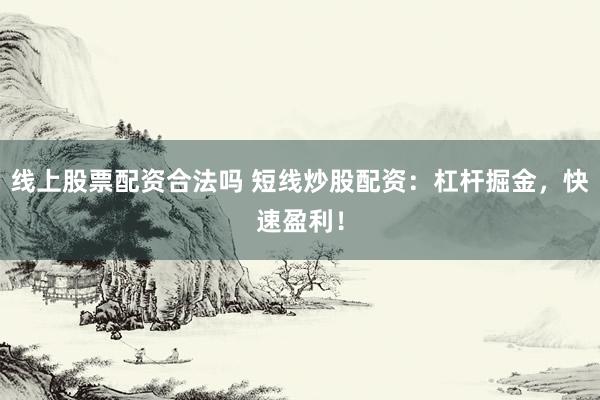 线上股票配资合法吗 短线炒股配资：杠杆掘金，快速盈利！