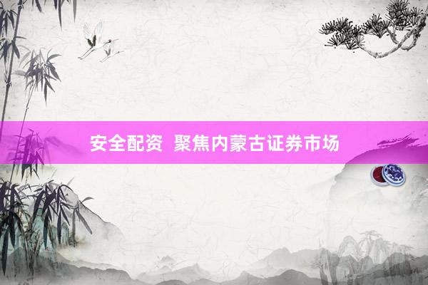 安全配资  聚焦内蒙古证券市场