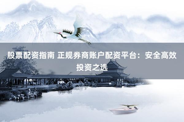 股票配资指南 正规券商账户配资平台：安全高效投资之选